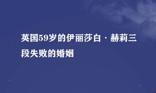 英国59岁的伊丽莎白·赫莉三段失败的婚姻
