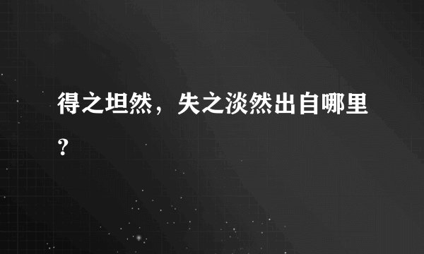 得之坦然，失之淡然出自哪里？