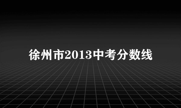 徐州市2013中考分数线