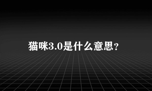 猫咪3.0是什么意思？
