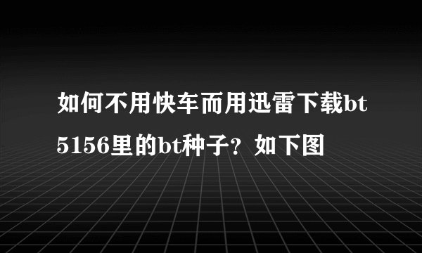 如何不用快车而用迅雷下载bt5156里的bt种子？如下图
