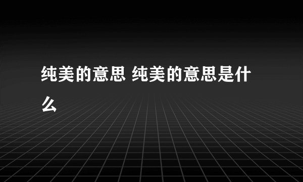 纯美的意思 纯美的意思是什么