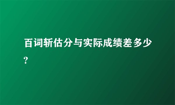 百词斩估分与实际成绩差多少?