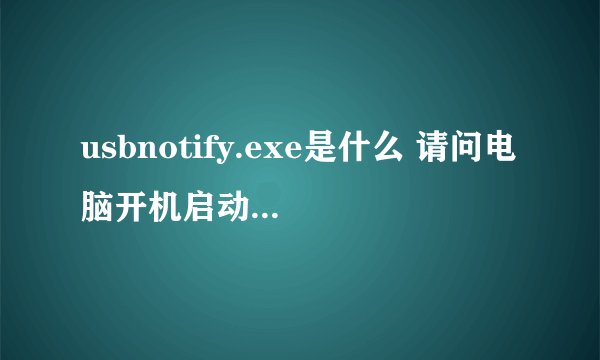 usbnotify.exe是什么 请问电脑开机启动项太多，哪些可以关闭
