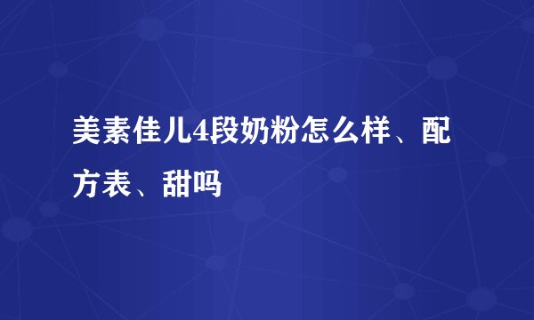 美素佳儿4段奶粉怎么样、配方表、甜吗