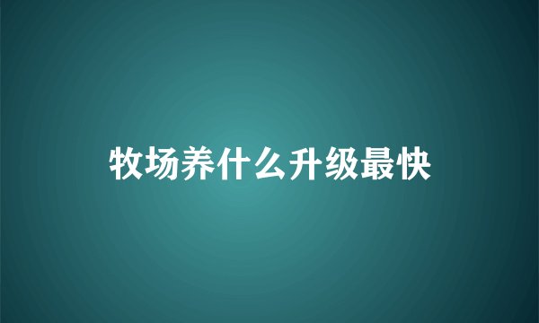 牧场养什么升级最快