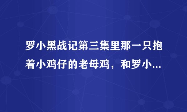 罗小黑战记第三集里那一只抱着小鸡仔的老母鸡，和罗小黑VS的那个母鸡叫什么啊？