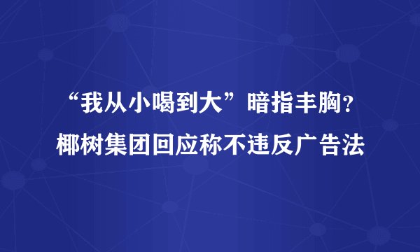 “我从小喝到大”暗指丰胸？椰树集团回应称不违反广告法