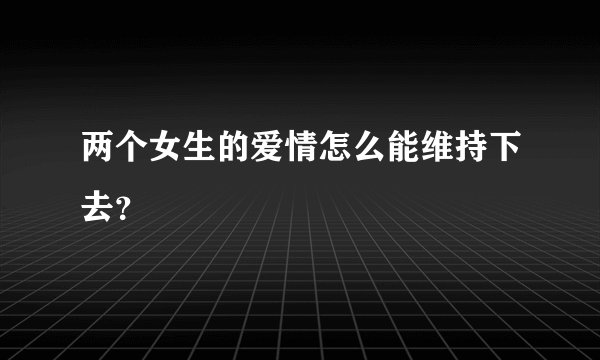 两个女生的爱情怎么能维持下去？