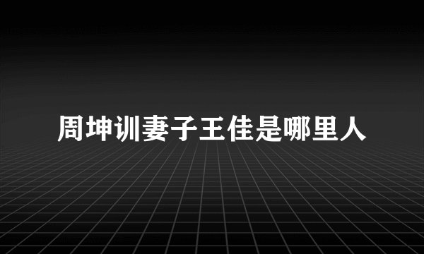 周坤训妻子王佳是哪里人