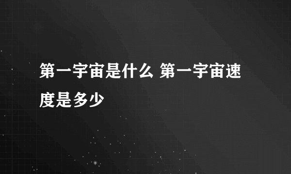 第一宇宙是什么 第一宇宙速度是多少