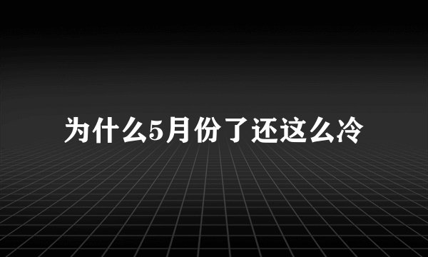 为什么5月份了还这么冷