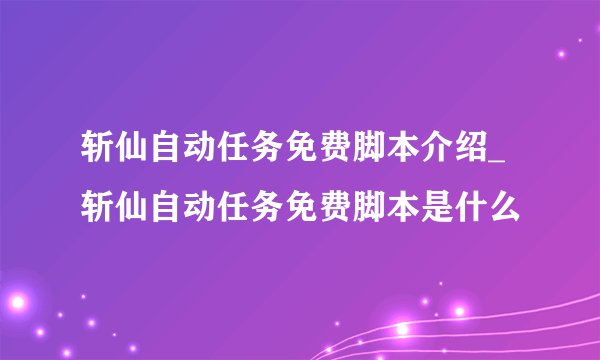 斩仙自动任务免费脚本介绍_斩仙自动任务免费脚本是什么