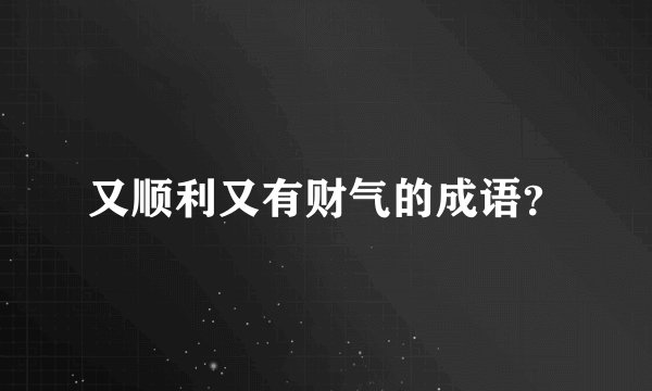 又顺利又有财气的成语？