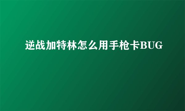 逆战加特林怎么用手枪卡BUG