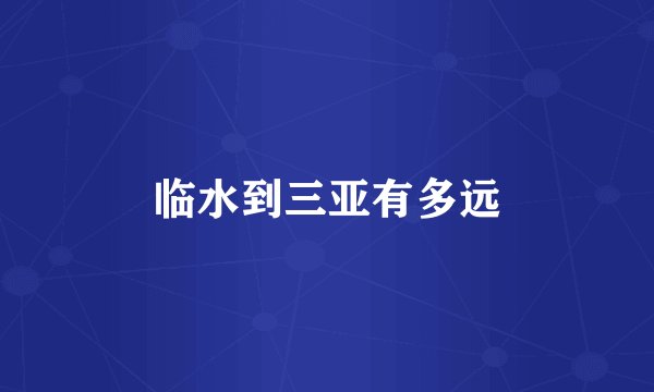 临水到三亚有多远