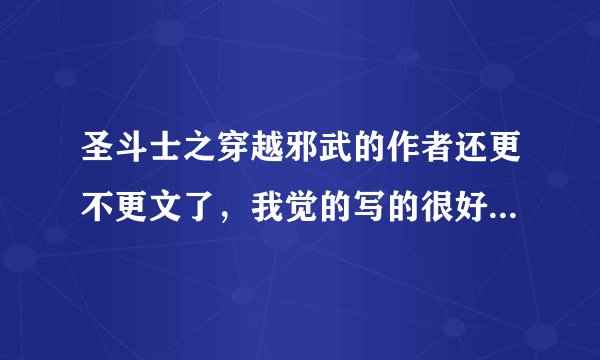 圣斗士之穿越邪武的作者还更不更文了，我觉的写的很好，我很喜欢。