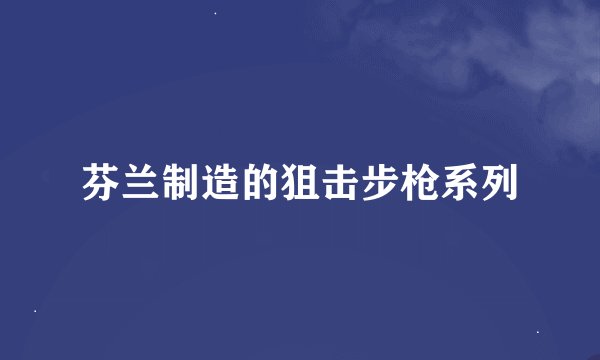芬兰制造的狙击步枪系列