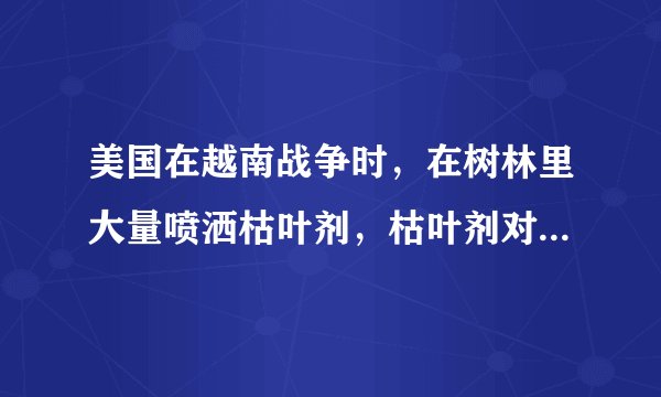美国在越南战争时，在树林里大量喷洒枯叶剂，枯叶剂对当地民众有多大影响？