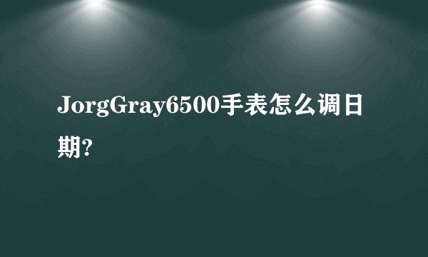 JorgGray6500手表怎么调日期?