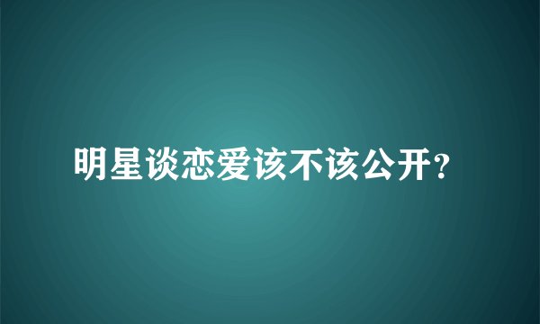 明星谈恋爱该不该公开？