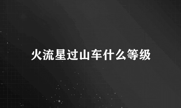 火流星过山车什么等级