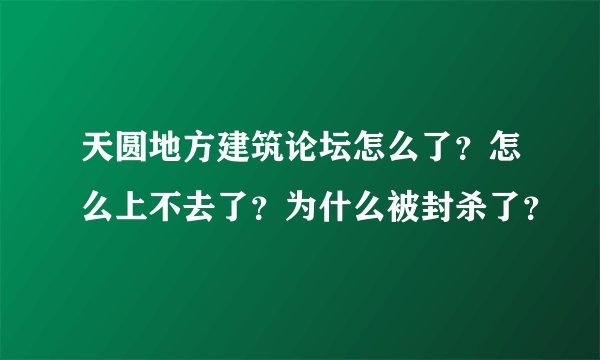 天圆地方建筑论坛怎么了？怎么上不去了？为什么被封杀了？