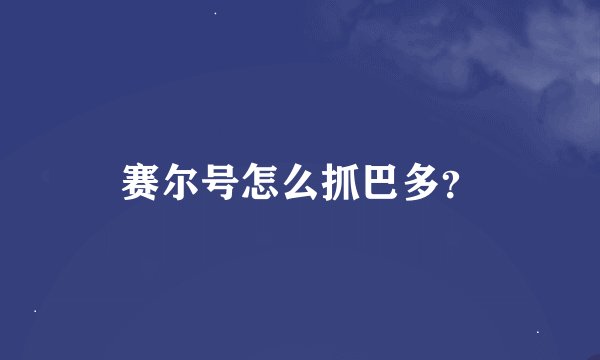 赛尔号怎么抓巴多？