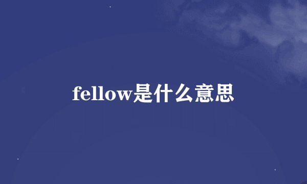 fellow是什么意思