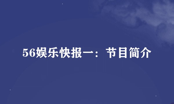 56娱乐快报一：节目简介