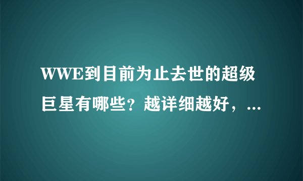 WWE到目前为止去世的超级巨星有哪些？越详细越好，最好说出那些已经去世的超级巨星去世的原因。