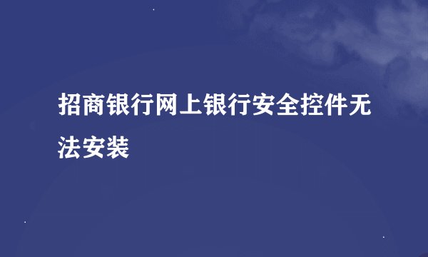招商银行网上银行安全控件无法安装
