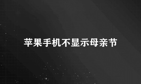 苹果手机不显示母亲节