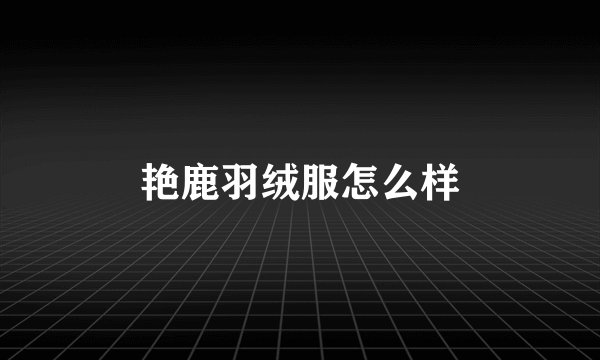 艳鹿羽绒服怎么样