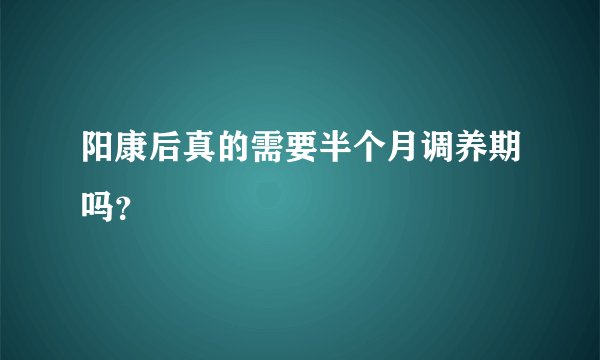 阳康后真的需要半个月调养期吗？