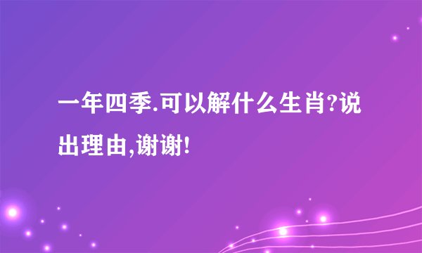 一年四季.可以解什么生肖?说出理由,谢谢!