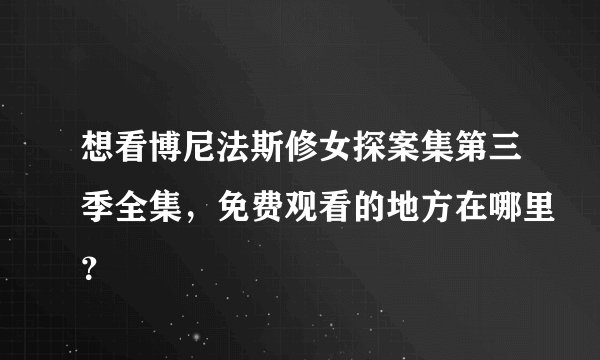 想看博尼法斯修女探案集第三季全集，免费观看的地方在哪里？