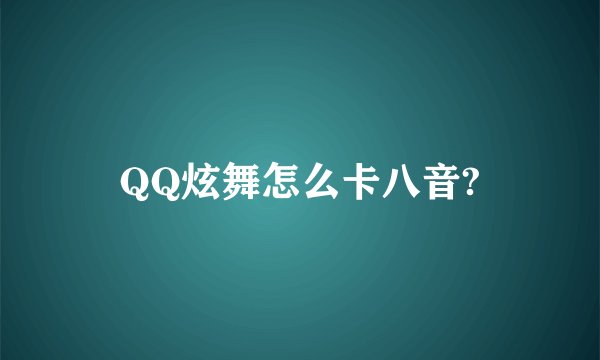QQ炫舞怎么卡八音?