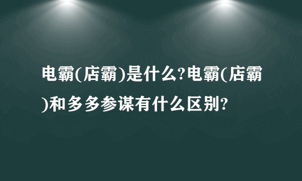 电霸(店霸)是什么?电霸(店霸)和多多参谋有什么区别?