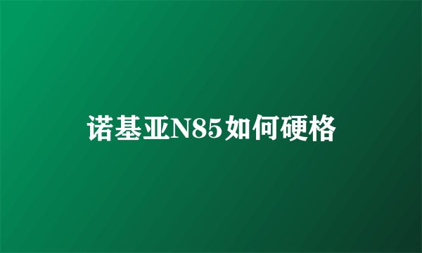 诺基亚N85如何硬格