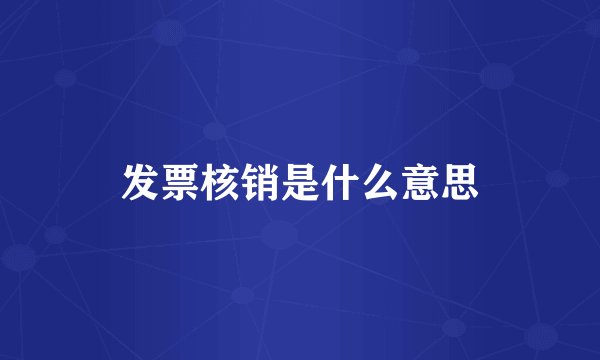 发票核销是什么意思