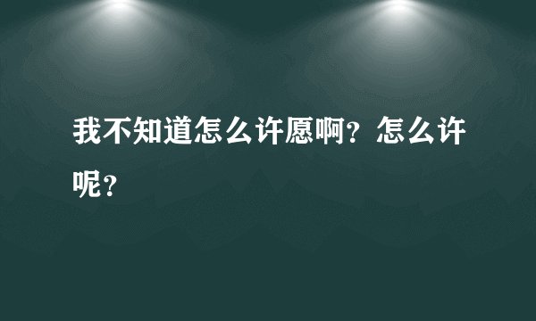 我不知道怎么许愿啊?怎么许呢?