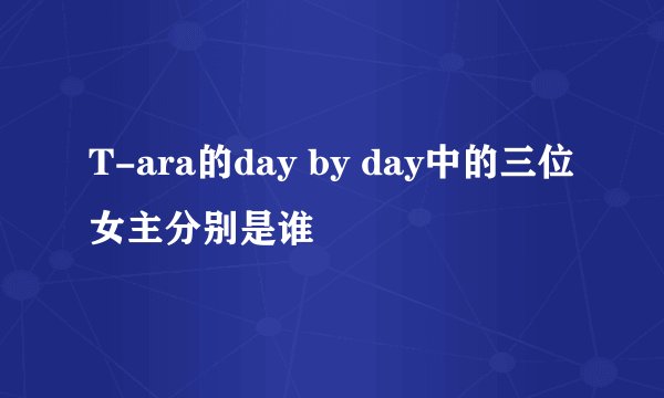 T-ara的day by day中的三位女主分别是谁
