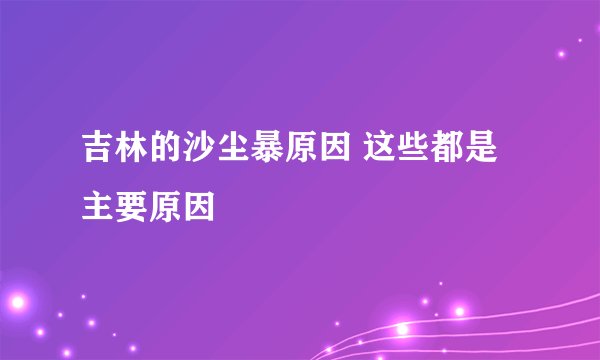 吉林的沙尘暴原因 这些都是主要原因