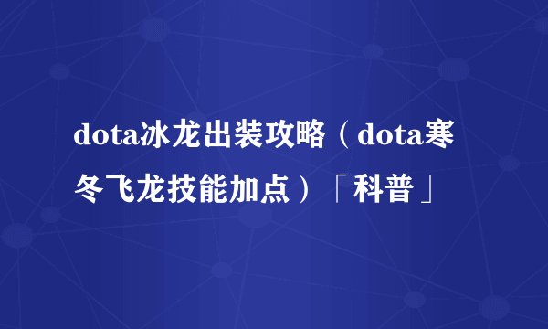 dota冰龙出装攻略（dota寒冬飞龙技能加点）「科普」