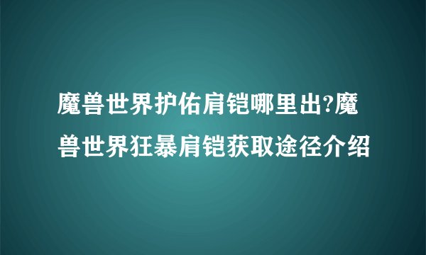 魔兽世界护佑肩铠哪里出?魔兽世界狂暴肩铠获取途径介绍