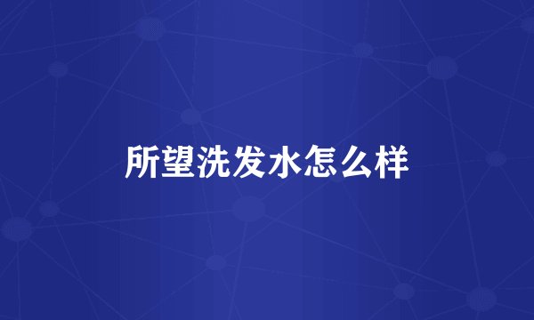所望洗发水怎么样