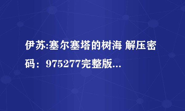 伊苏:塞尔塞塔的树海 解压密码：975277完整版百度网盘链接获取