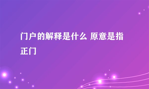 门户的解释是什么 原意是指正门