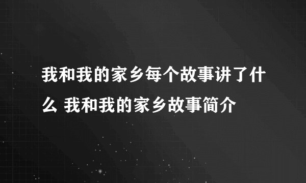 我和我的家乡每个故事讲了什么 我和我的家乡故事简介